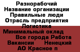 Разнорабочий › Название организации ­ Правильные люди › Отрасль предприятия ­ Логистика › Минимальный оклад ­ 30 000 - Все города Работа » Вакансии   . Ненецкий АО,Красное п.